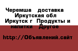 Черемша  (доставка) - Иркутская обл., Иркутск г. Продукты и напитки » Другое   